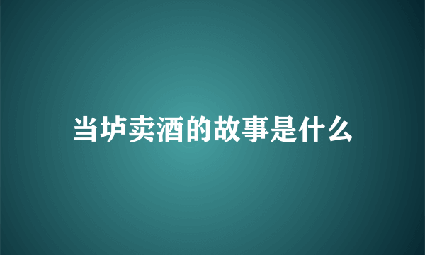 当垆卖酒的故事是什么