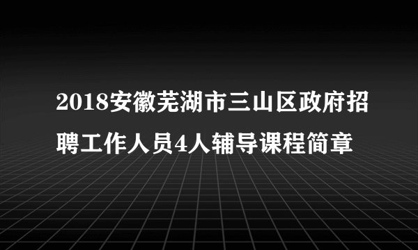 2018安徽芜湖市三山区政府招聘工作人员4人辅导课程简章