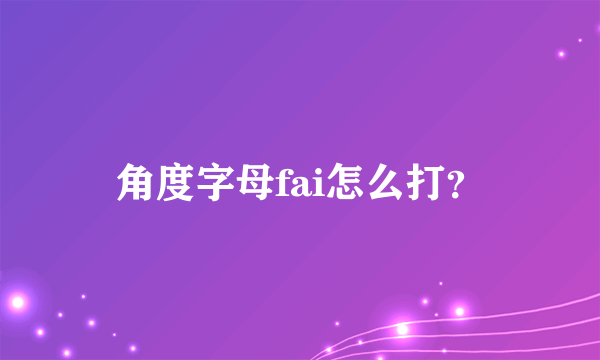 角度字母fai怎么打？