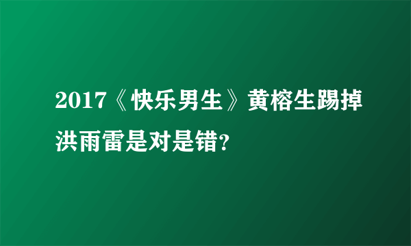 2017《快乐男生》黄榕生踢掉洪雨雷是对是错？