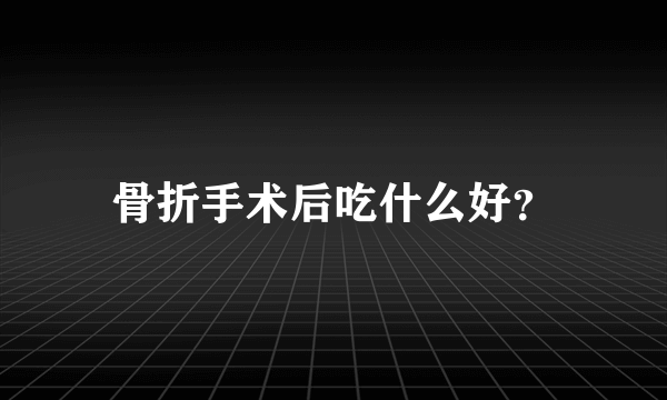 骨折手术后吃什么好？