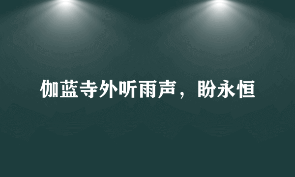 伽蓝寺外听雨声，盼永恒