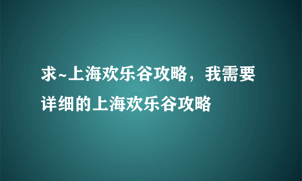 求~上海欢乐谷攻略，我需要详细的上海欢乐谷攻略