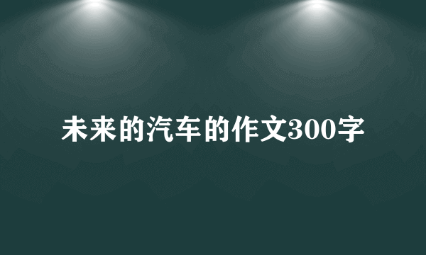 未来的汽车的作文300字