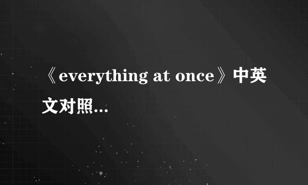 《everything at once》中英文对照歌词是什么？