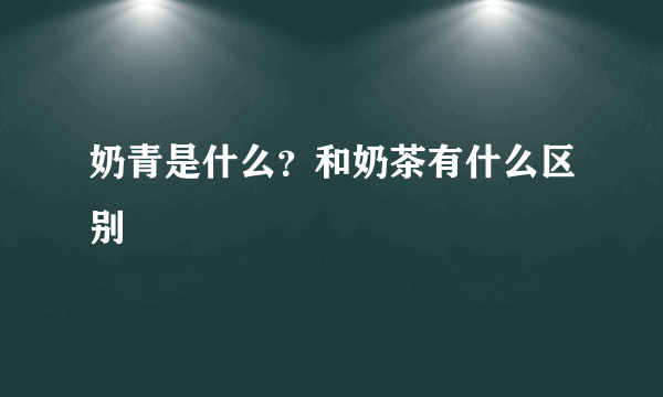 奶青是什么？和奶茶有什么区别