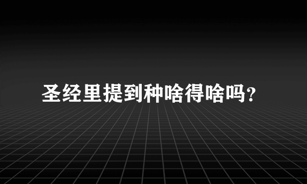 圣经里提到种啥得啥吗？