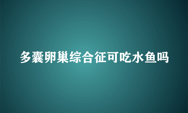 多囊卵巢综合征可吃水鱼吗