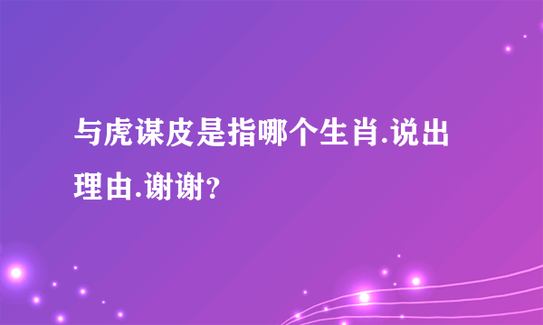 与虎谋皮是指哪个生肖.说出理由.谢谢？