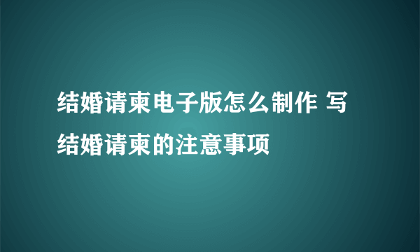 结婚请柬电子版怎么制作 写结婚请柬的注意事项