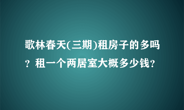 歌林春天(三期)租房子的多吗？租一个两居室大概多少钱？