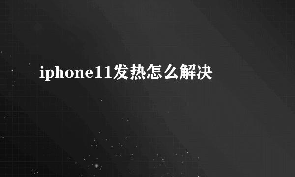 iphone11发热怎么解决