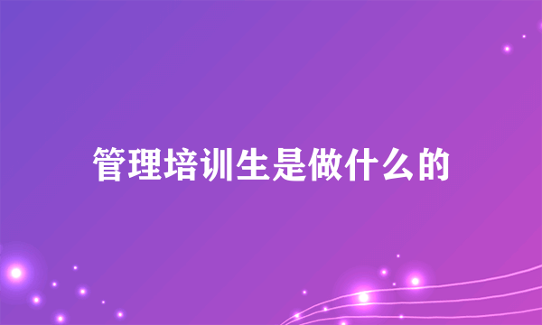 管理培训生是做什么的