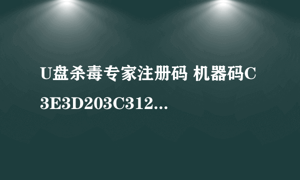 U盘杀毒专家注册码 机器码C3E3D203C31276 我也不知道是3.0还是3.1版本