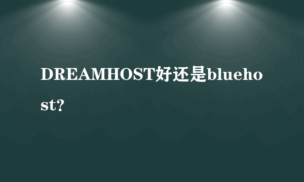 DREAMHOST好还是bluehost？