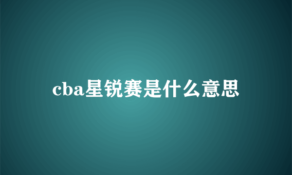 cba星锐赛是什么意思