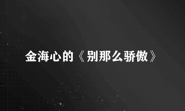 金海心的《别那么骄傲》