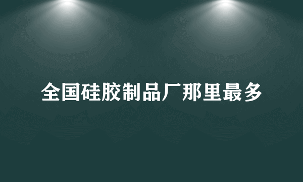 全国硅胶制品厂那里最多