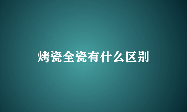 烤瓷全瓷有什么区别