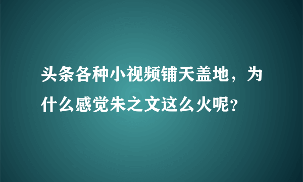 头条各种小视频铺天盖地，为什么感觉朱之文这么火呢？