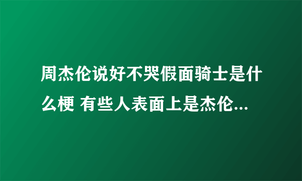 周杰伦说好不哭假面骑士是什么梗 有些人表面上是杰伦新歌mv男主背地里却是假面骑士沃滋