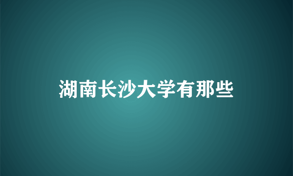 湖南长沙大学有那些