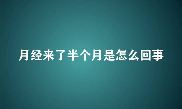 月经来了半个月是怎么回事