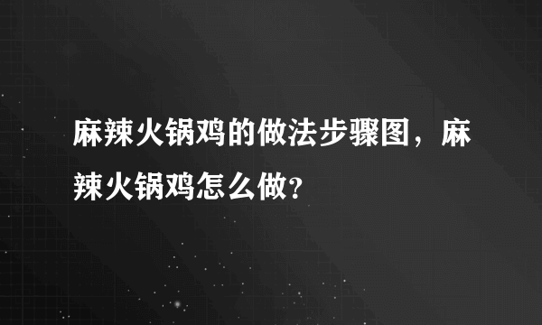 麻辣火锅鸡的做法步骤图，麻辣火锅鸡怎么做？