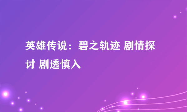 英雄传说：碧之轨迹 剧情探讨 剧透慎入