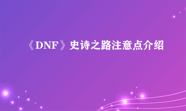 《DNF》史诗之路注意点介绍