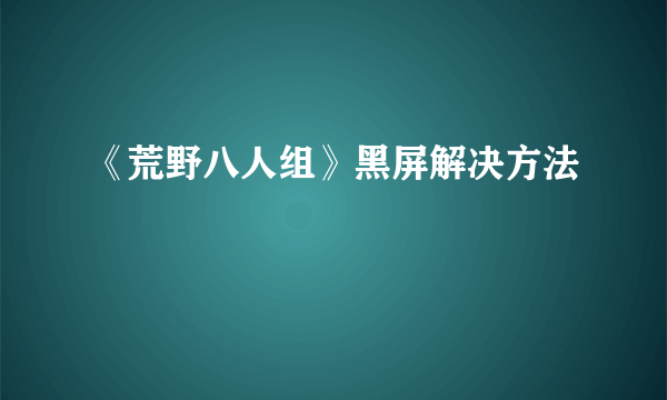 《荒野八人组》黑屏解决方法