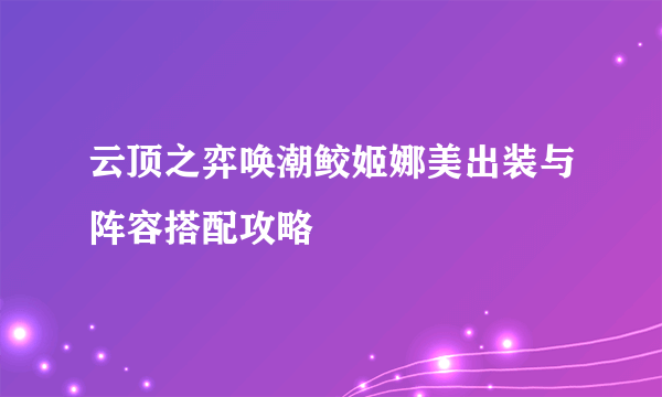 云顶之弈唤潮鲛姬娜美出装与阵容搭配攻略