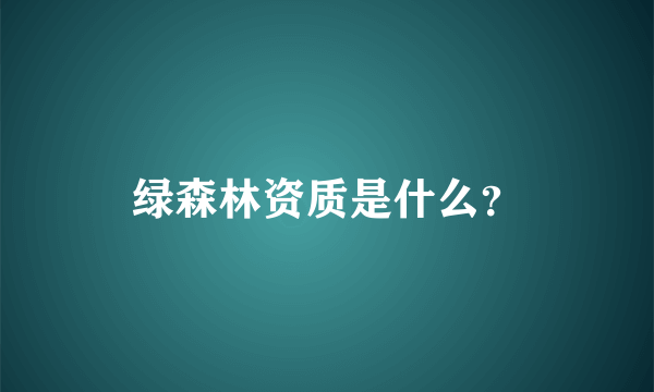 绿森林资质是什么？