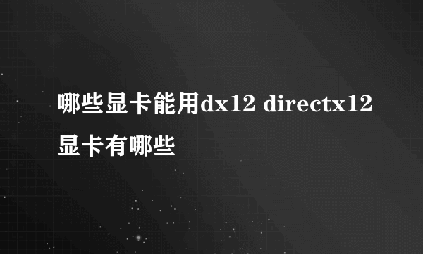 哪些显卡能用dx12 directx12显卡有哪些