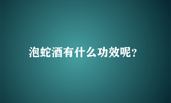 泡蛇酒有什么功效呢？