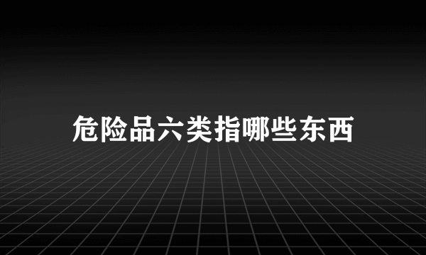 危险品六类指哪些东西