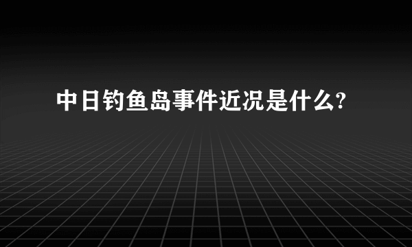 中日钓鱼岛事件近况是什么?