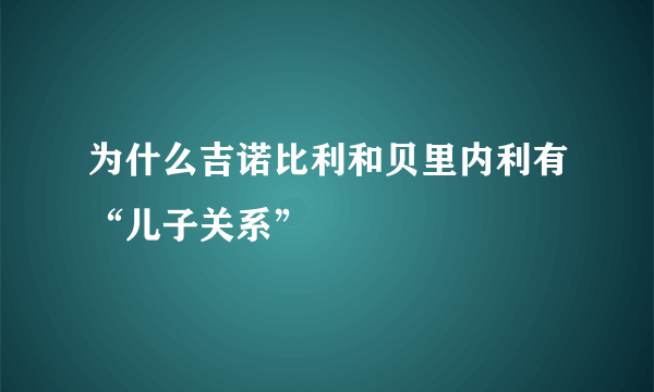 为什么吉诺比利和贝里内利有“儿子关系”