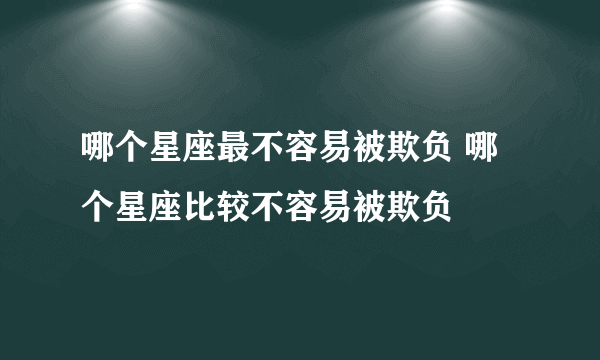 哪个星座最不容易被欺负 哪个星座比较不容易被欺负