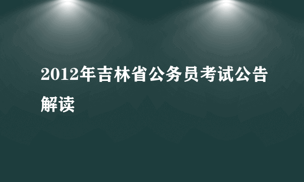 2012年吉林省公务员考试公告解读