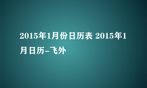 2015年1月份日历表 2015年1月日历-飞外