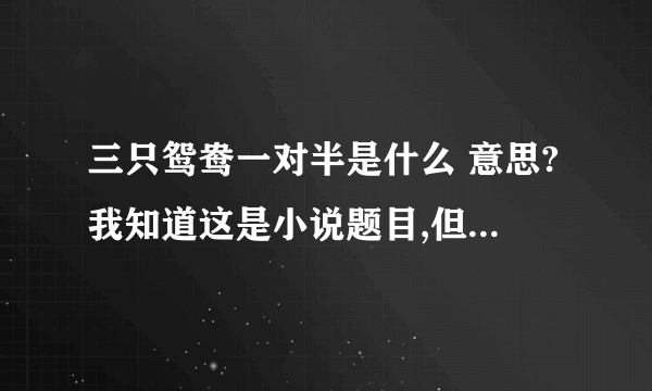 三只鸳鸯一对半是什么 意思?我知道这是小说题目,但看完整本小说,觉得题目意思只能明白一半,有谁能给拨一下?