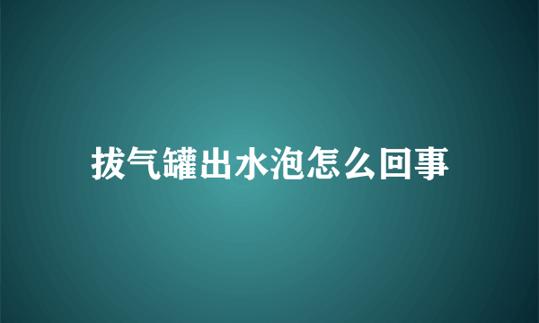 拔气罐出水泡怎么回事