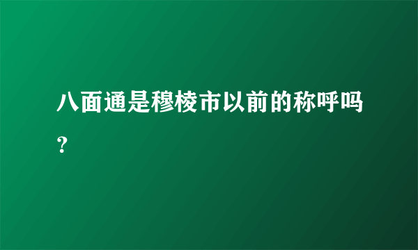 八面通是穆棱市以前的称呼吗？