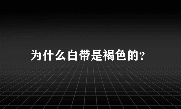 为什么白带是褐色的？