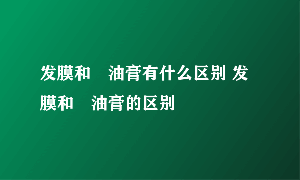 发膜和焗油膏有什么区别 发膜和焗油膏的区别