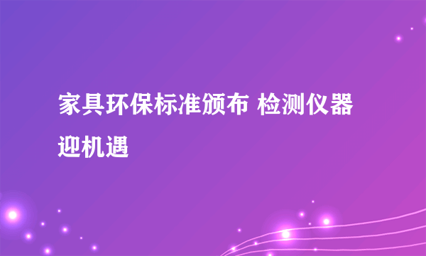 家具环保标准颁布 检测仪器迎机遇