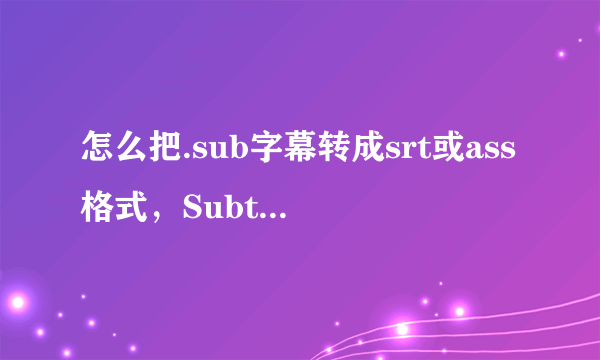 怎么把.sub字幕转成srt或ass格式，Subtitle Edit