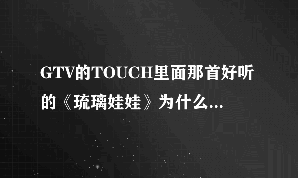 GTV的TOUCH里面那首好听的《琉璃娃娃》为什么找不到？