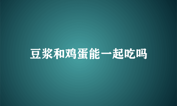 豆浆和鸡蛋能一起吃吗